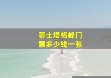 慕士塔格峰门票多少钱一张