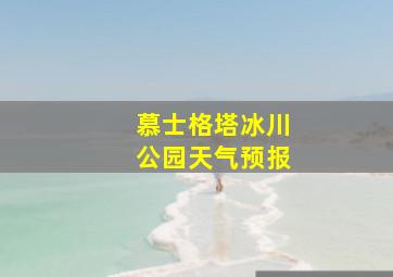 慕士格塔冰川公园天气预报