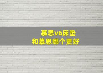 慕思v6床垫和慕思哪个更好