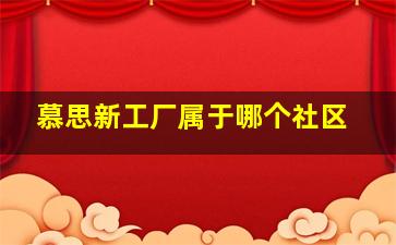 慕思新工厂属于哪个社区