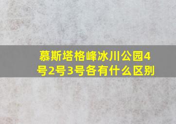 慕斯塔格峰冰川公园4号2号3号各有什么区别