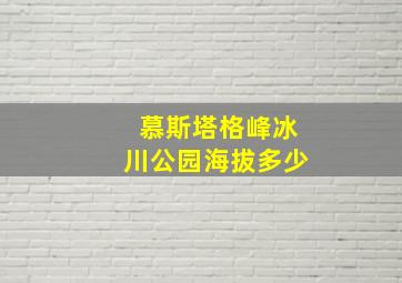 慕斯塔格峰冰川公园海拔多少