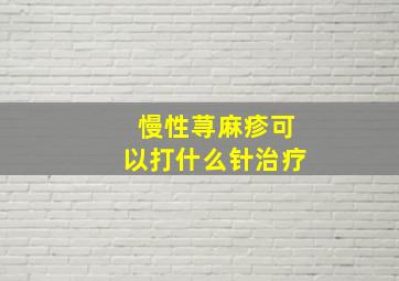 慢性荨麻疹可以打什么针治疗