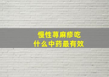 慢性荨麻疹吃什么中药最有效