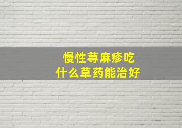 慢性荨麻疹吃什么草药能治好