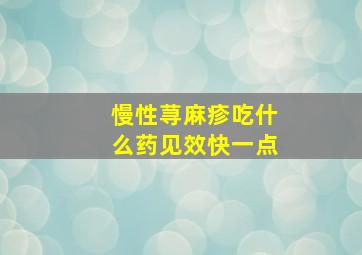 慢性荨麻疹吃什么药见效快一点