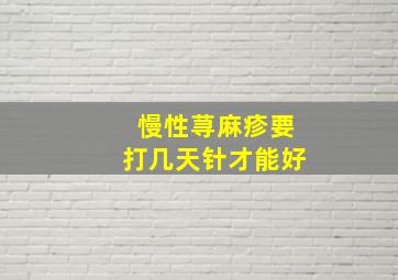 慢性荨麻疹要打几天针才能好