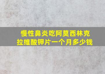 慢性鼻炎吃阿莫西林克拉维酸钾片一个月多少钱