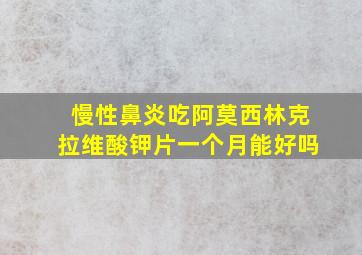 慢性鼻炎吃阿莫西林克拉维酸钾片一个月能好吗