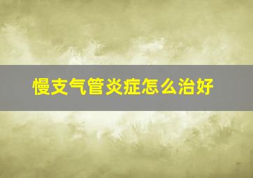 慢支气管炎症怎么治好