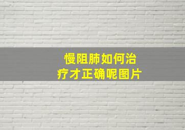 慢阻肺如何治疗才正确呢图片