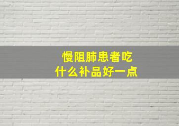 慢阻肺患者吃什么补品好一点