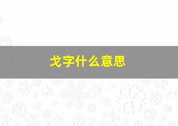 戈字什么意思