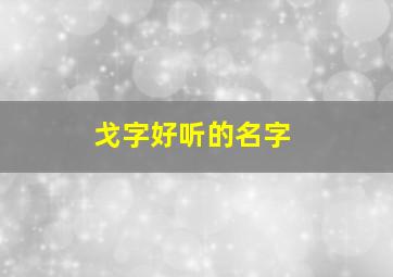 戈字好听的名字