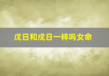 戊日和戌日一样吗女命