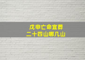 戊申亡命宜葬二十四山哪几山