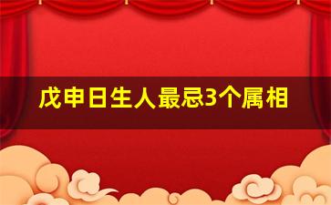 戊申日生人最忌3个属相