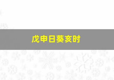 戊申日葵亥时