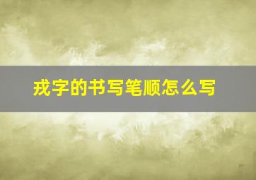 戎字的书写笔顺怎么写