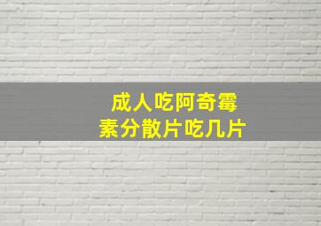 成人吃阿奇霉素分散片吃几片