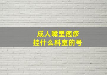 成人嘴里疱疹挂什么科室的号