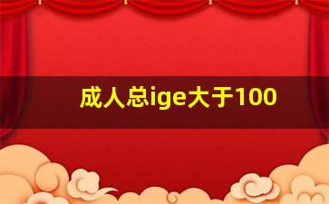 成人总ige大于100