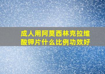 成人用阿莫西林克拉维酸钾片什么比例功效好