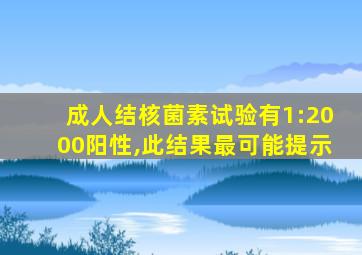 成人结核菌素试验有1:2000阳性,此结果最可能提示