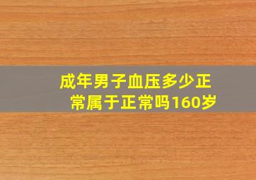 成年男子血压多少正常属于正常吗160岁