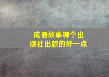 成语故事哪个出版社出版的好一点