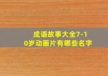 成语故事大全7-10岁动画片有哪些名字