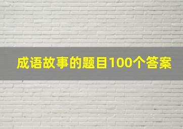 成语故事的题目100个答案