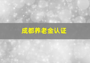 成都养老金认证