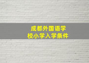 成都外国语学校小学入学条件