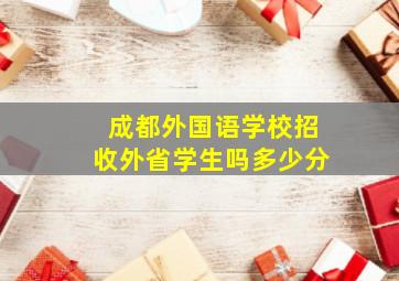 成都外国语学校招收外省学生吗多少分