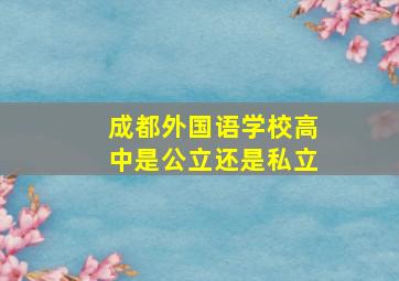 成都外国语学校高中是公立还是私立