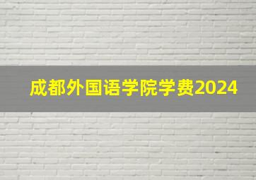 成都外国语学院学费2024