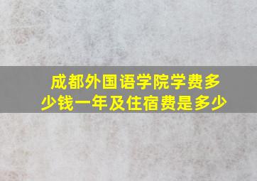 成都外国语学院学费多少钱一年及住宿费是多少