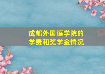 成都外国语学院的学费和奖学金情况