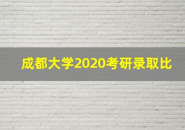 成都大学2020考研录取比