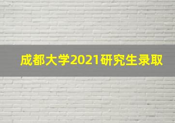 成都大学2021研究生录取