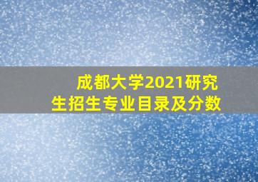 成都大学2021研究生招生专业目录及分数