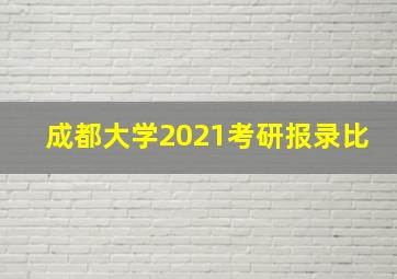 成都大学2021考研报录比