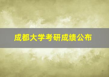 成都大学考研成绩公布