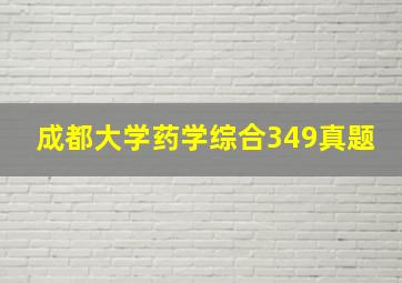 成都大学药学综合349真题