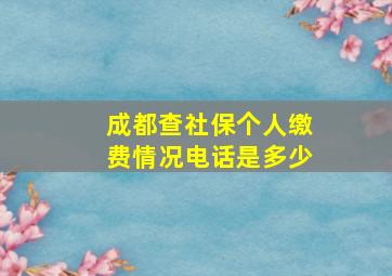 成都查社保个人缴费情况电话是多少