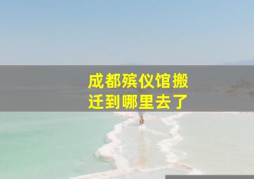 成都殡仪馆搬迁到哪里去了