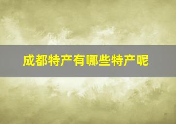 成都特产有哪些特产呢