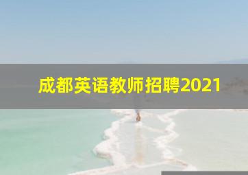 成都英语教师招聘2021