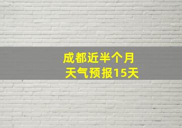 成都近半个月天气预报15天